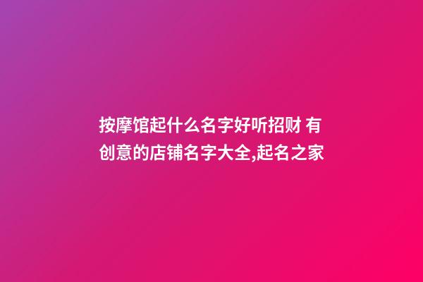 按摩馆起什么名字好听招财 有创意的店铺名字大全,起名之家-第1张-店铺起名-玄机派